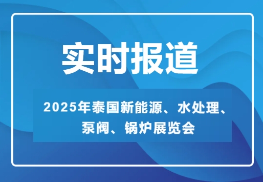 2025年泰國新能源、水處理、泵閥、鍋爐展覽會-實時報道